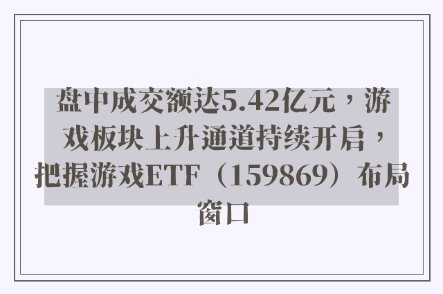 盘中成交额达5.42亿元，游戏板块上升通道持续开启，把握游戏ETF（159869）布局窗口