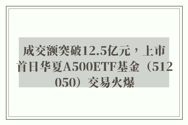 成交额突破12.5亿元，上市首日华夏A500ETF基金（512050）交易火爆