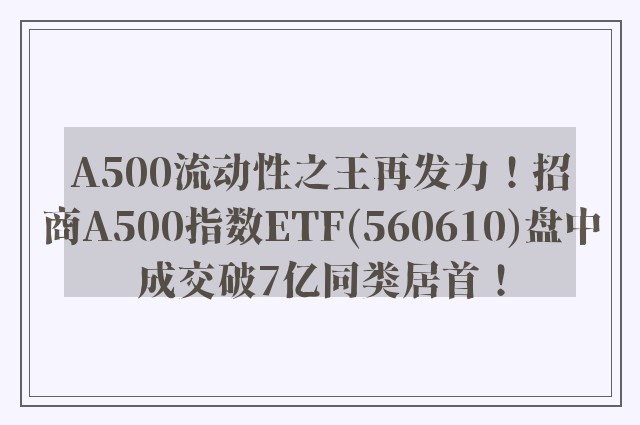 A500流动性之王再发力！招商A500指数ETF(560610)盘中成交破7亿同类居首！