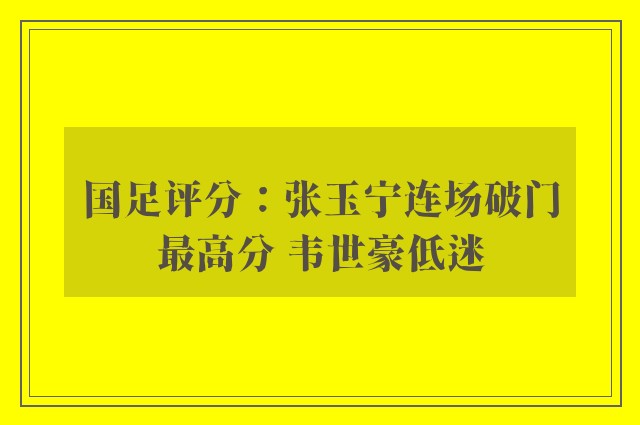 国足评分：张玉宁连场破门最高分 韦世豪低迷