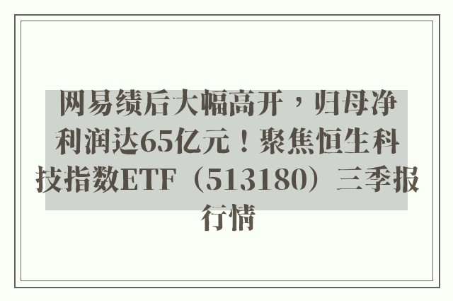 网易绩后大幅高开，归母净利润达65亿元！聚焦恒生科技指数ETF（513180）三季报行情