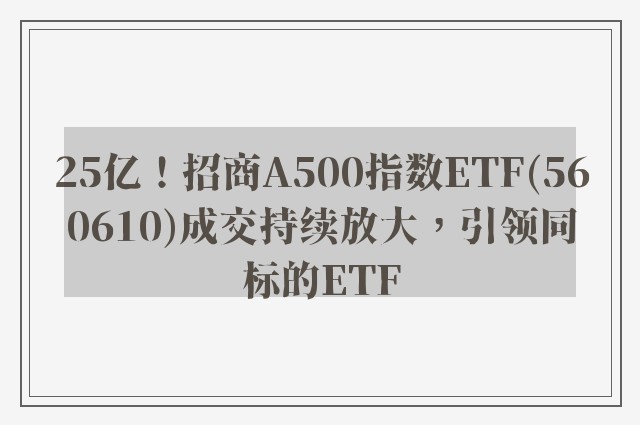 25亿！招商A500指数ETF(560610)成交持续放大，引领同标的ETF