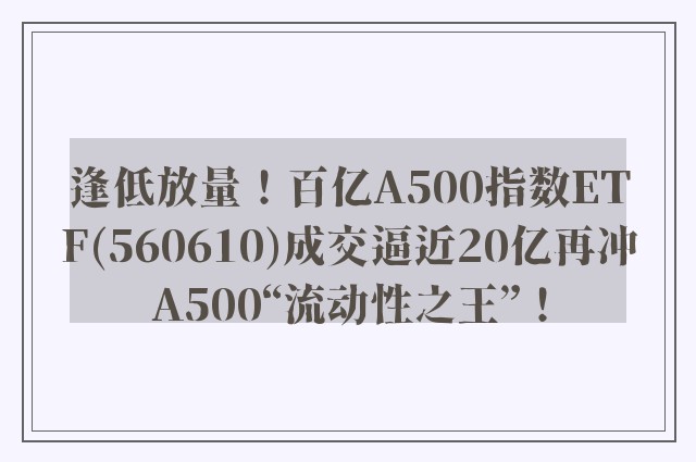 逢低放量！百亿A500指数ETF(560610)成交逼近20亿再冲A500“流动性之王”！