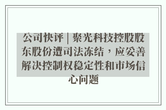 公司快评 | 聚光科技控股股东股份遭司法冻结，应妥善解决控制权稳定性和市场信心问题