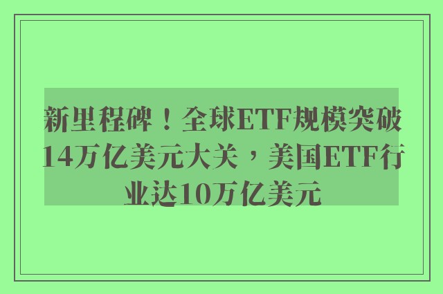 新里程碑！全球ETF规模突破14万亿美元大关，美国ETF行业达10万亿美元