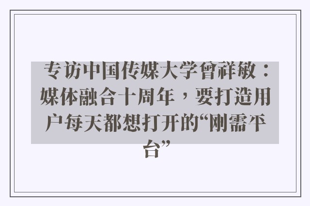 专访中国传媒大学曾祥敏：媒体融合十周年，要打造用户每天都想打开的“刚需平台”