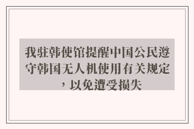 我驻韩使馆提醒中国公民遵守韩国无人机使用有关规定，以免遭受损失