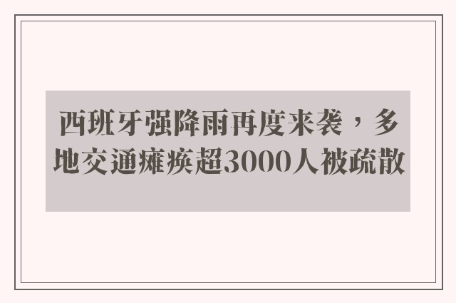 西班牙强降雨再度来袭，多地交通瘫痪超3000人被疏散