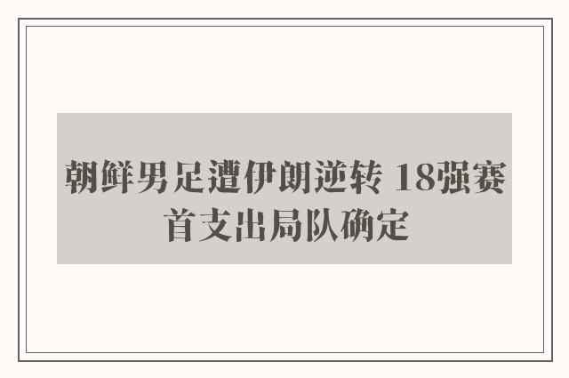 朝鲜男足遭伊朗逆转 18强赛首支出局队确定