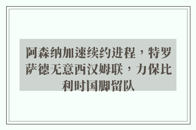 阿森纳加速续约进程，特罗萨德无意西汉姆联，力保比利时国脚留队