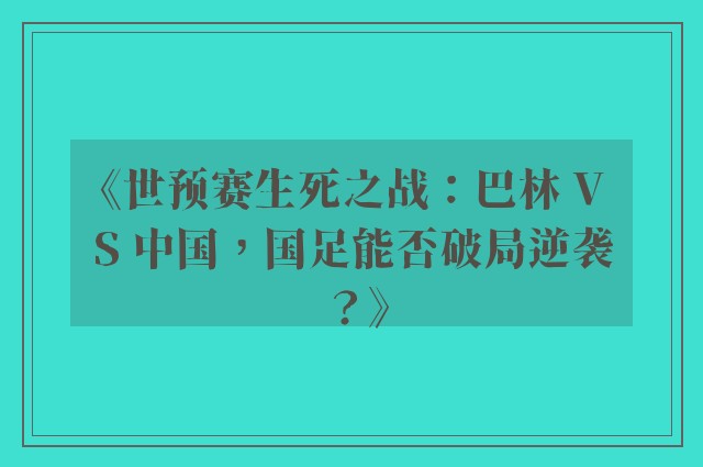 《世预赛生死之战：巴林 VS 中国，国足能否破局逆袭？》