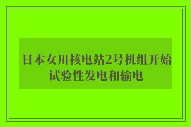 日本女川核电站2号机组开始试验性发电和输电