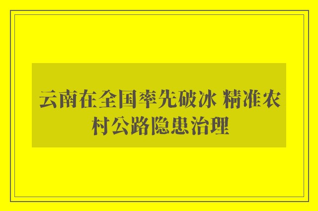 云南在全国率先破冰 精准农村公路隐患治理