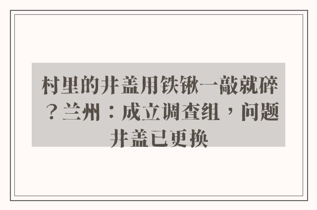 村里的井盖用铁锹一敲就碎？兰州：成立调查组，问题井盖已更换