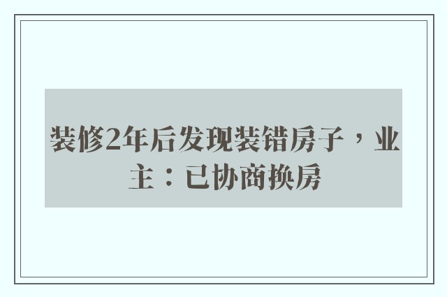 装修2年后发现装错房子，业主：已协商换房