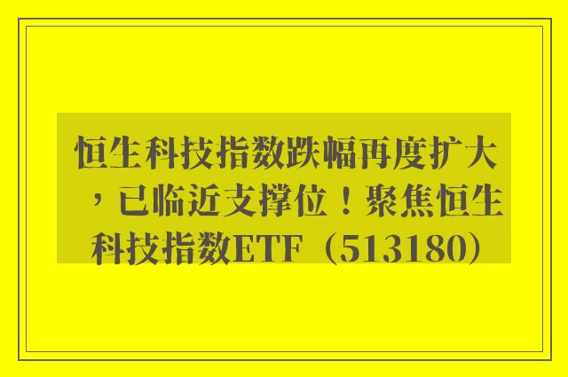 恒生科技指数跌幅再度扩大，已临近支撑位！聚焦恒生科技指数ETF（513180）