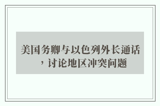 美国务卿与以色列外长通话，讨论地区冲突问题