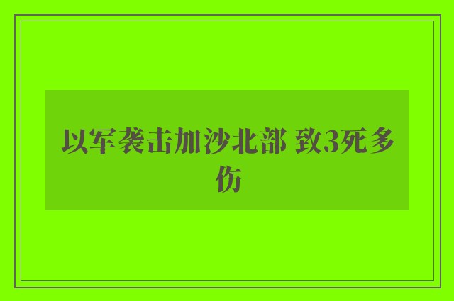 以军袭击加沙北部 致3死多伤