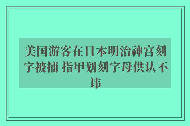 美国游客在日本明治神宫刻字被捕 指甲划刻字母供认不讳