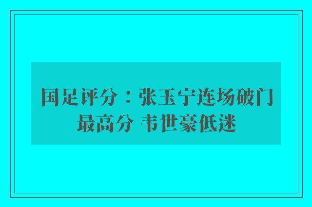 国足评分：张玉宁连场破门最高分 韦世豪低迷