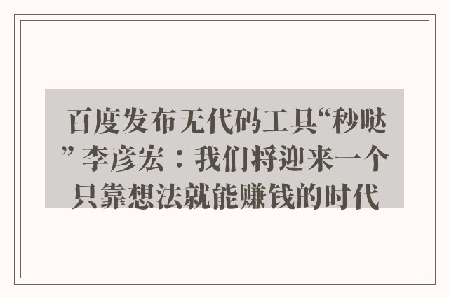 百度发布无代码工具“秒哒” 李彦宏：我们将迎来一个只靠想法就能赚钱的时代