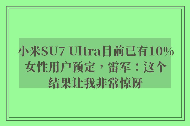 小米SU7 Ultra目前已有10%女性用户预定，雷军：这个结果让我非常惊讶