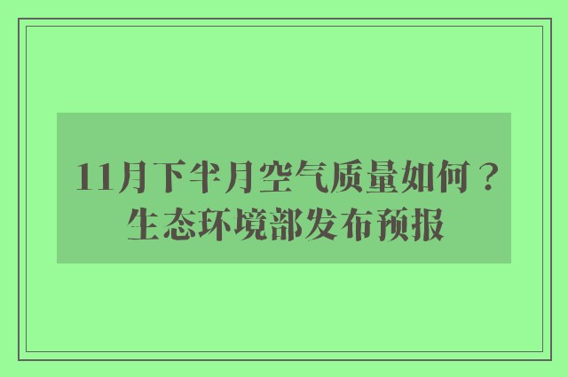 11月下半月空气质量如何？生态环境部发布预报