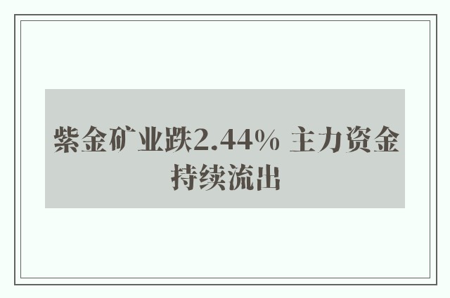 紫金矿业跌2.44% 主力资金持续流出