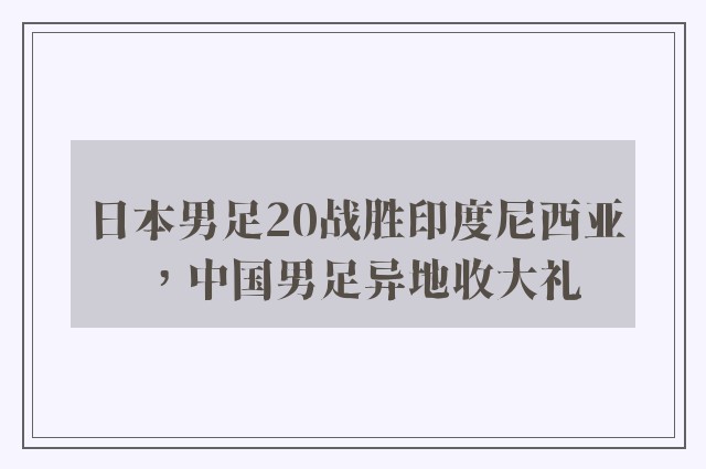 日本男足20战胜印度尼西亚，中国男足异地收大礼