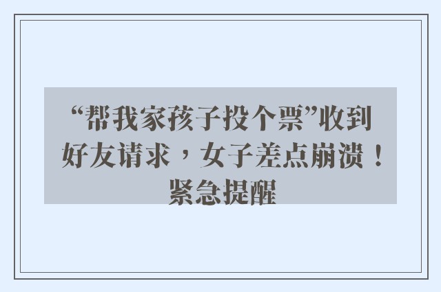 “帮我家孩子投个票”收到好友请求，女子差点崩溃！紧急提醒