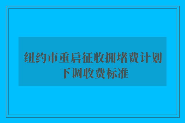 纽约市重启征收拥堵费计划 下调收费标准