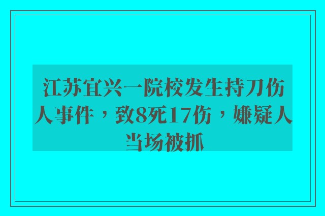 江苏宜兴一院校发生持刀伤人事件，致8死17伤，嫌疑人当场被抓