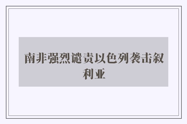 南非强烈谴责以色列袭击叙利亚