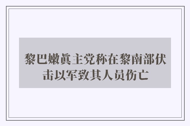 黎巴嫩真主党称在黎南部伏击以军致其人员伤亡