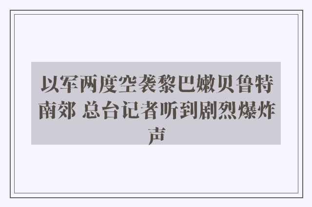 以军两度空袭黎巴嫩贝鲁特南郊 总台记者听到剧烈爆炸声