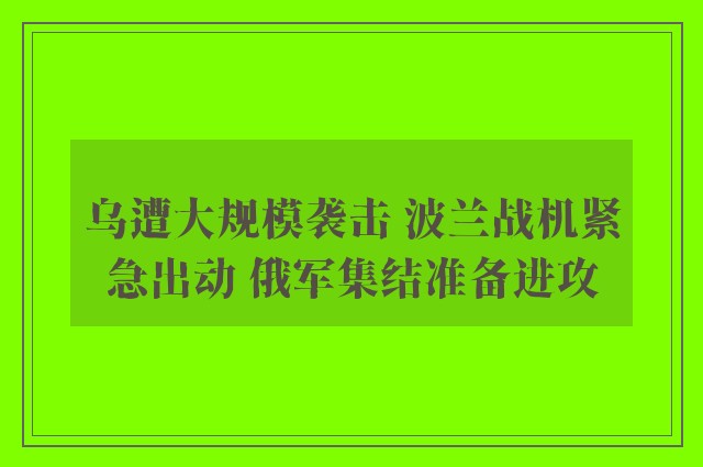 乌遭大规模袭击 波兰战机紧急出动 俄军集结准备进攻