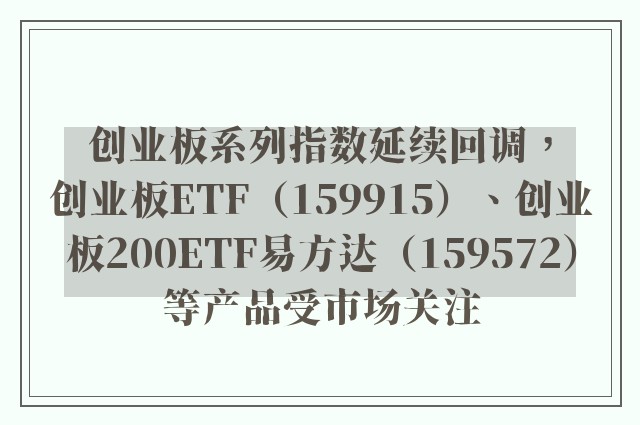 创业板系列指数延续回调，创业板ETF（159915）、创业板200ETF易方达（159572）等产品受市场关注