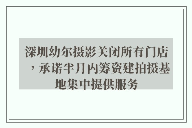 深圳幼尔摄影关闭所有门店，承诺半月内筹资建拍摄基地集中提供服务