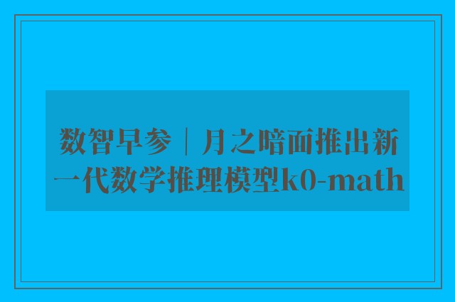 数智早参｜月之暗面推出新一代数学推理模型k0-math