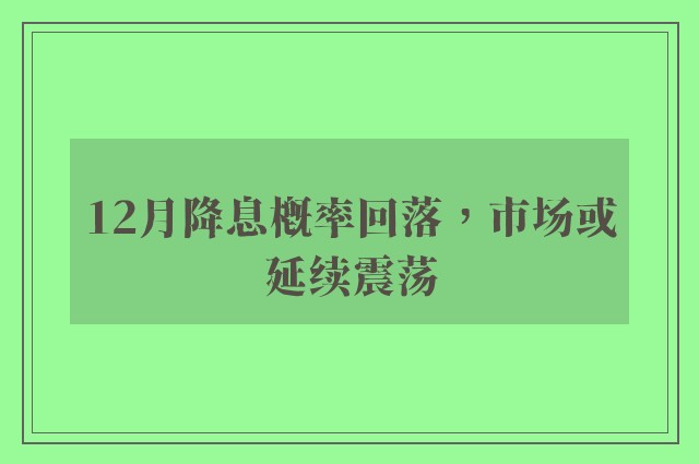 12月降息概率回落，市场或延续震荡