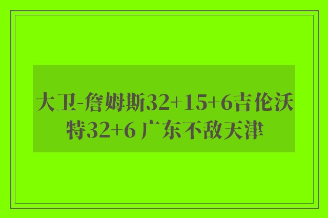 大卫-詹姆斯32+15+6吉伦沃特32+6 广东不敌天津