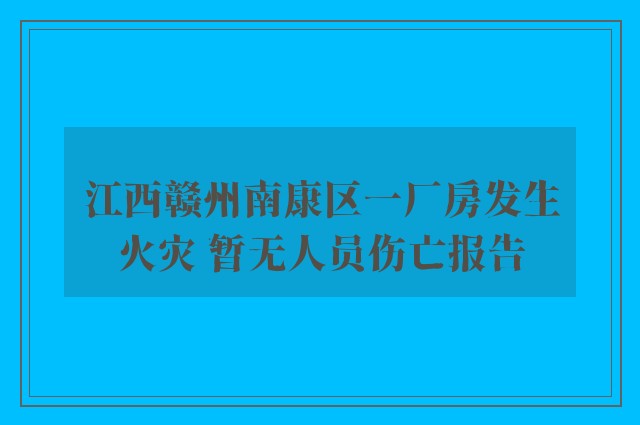 江西赣州南康区一厂房发生火灾 暂无人员伤亡报告