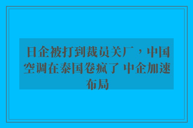 日企被打到裁员关厂，中国空调在泰国卷疯了 中企加速布局