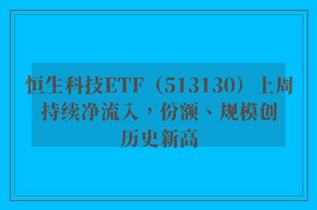 恒生科技ETF（513130）上周持续净流入，份额、规模创历史新高