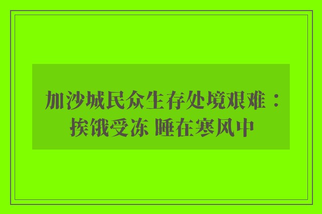 加沙城民众生存处境艰难：挨饿受冻 睡在寒风中