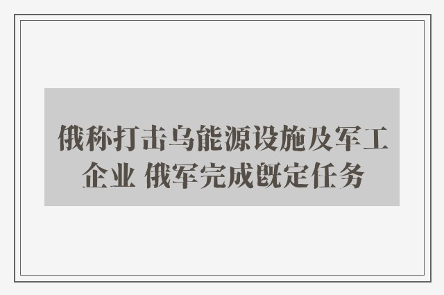 俄称打击乌能源设施及军工企业 俄军完成既定任务