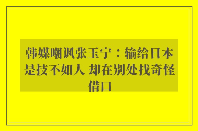 韩媒嘲讽张玉宁：输给日本是技不如人 却在别处找奇怪借口