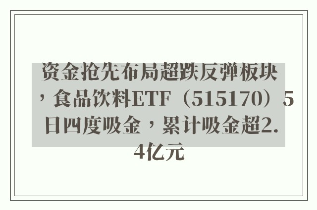 资金抢先布局超跌反弹板块，食品饮料ETF（515170）5日四度吸金，累计吸金超2.4亿元