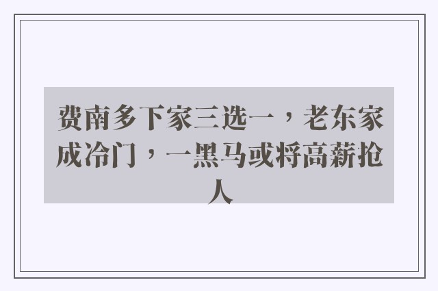 费南多下家三选一，老东家成冷门，一黑马或将高薪抢人