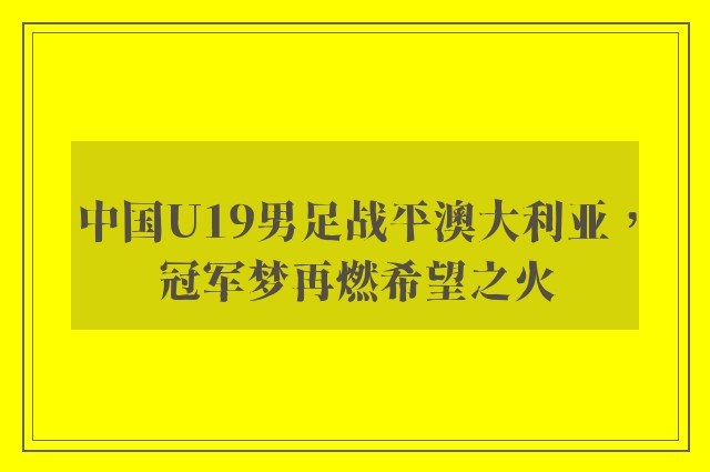 中国U19男足战平澳大利亚，冠军梦再燃希望之火